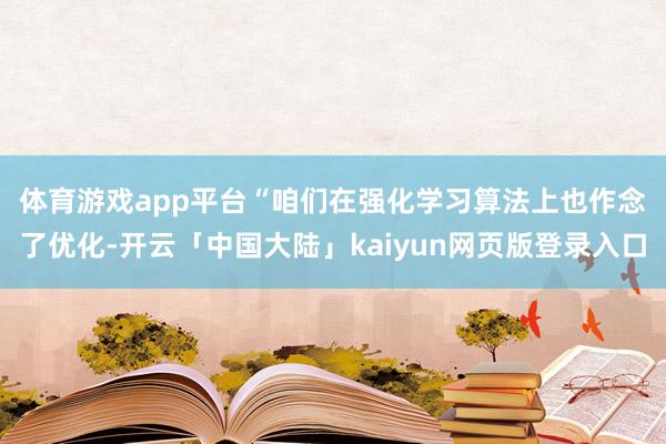 体育游戏app平台　　“咱们在强化学习算法上也作念了优化-开云「中国大陆」kaiyun网页版登录入口