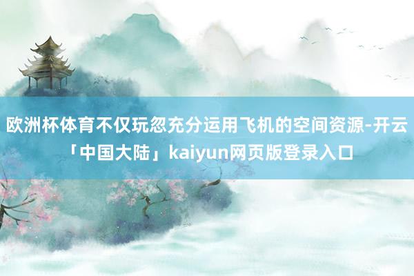 欧洲杯体育不仅玩忽充分运用飞机的空间资源-开云「中国大陆」kaiyun网页版登录入口