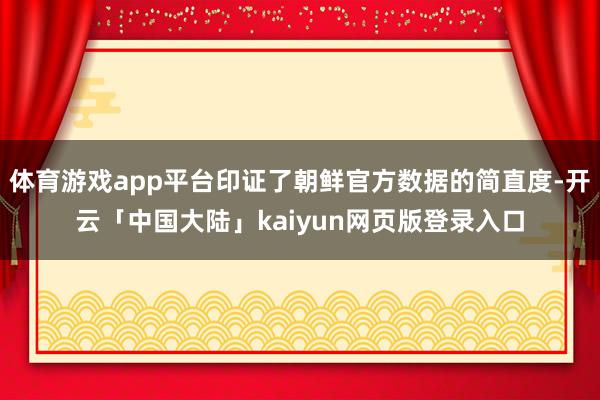 体育游戏app平台印证了朝鲜官方数据的简直度-开云「中国大陆」kaiyun网页版登录入口