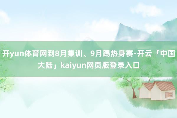 开yun体育网到8月集训、9月踢热身赛-开云「中国大陆」kaiyun网页版登录入口