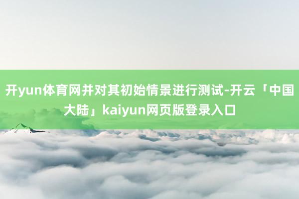 开yun体育网并对其初始情景进行测试-开云「中国大陆」kaiyun网页版登录入口