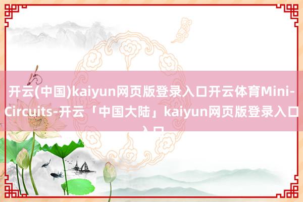 开云(中国)kaiyun网页版登录入口开云体育Mini-Circuits-开云「中国大陆」kaiyun网页版登录入口